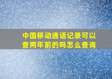 中国移动通话记录可以查两年前的吗怎么查询