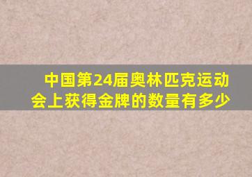 中国第24届奥林匹克运动会上获得金牌的数量有多少