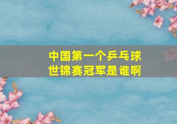 中国第一个乒乓球世锦赛冠军是谁啊