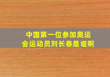 中国第一位参加奥运会运动员刘长春是谁啊