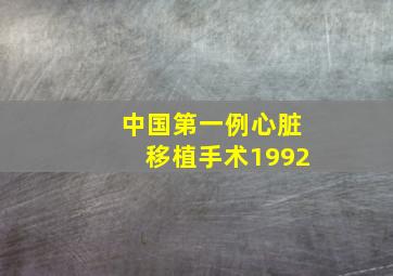 中国第一例心脏移植手术1992