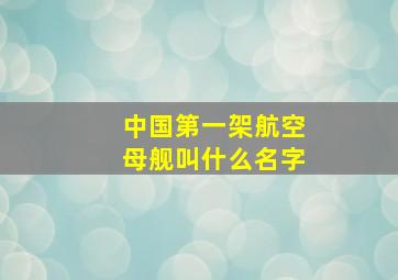 中国第一架航空母舰叫什么名字