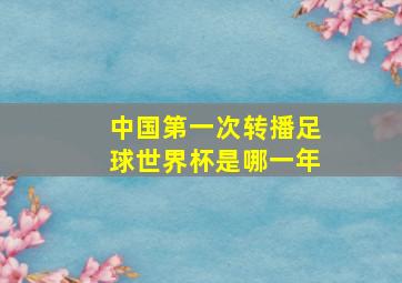 中国第一次转播足球世界杯是哪一年