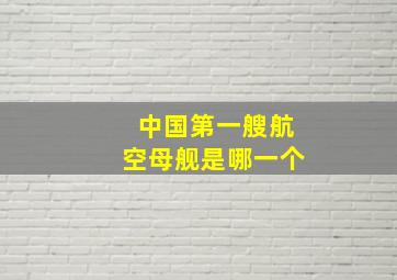 中国第一艘航空母舰是哪一个