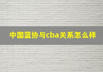 中国篮协与cba关系怎么样