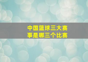 中国篮球三大赛事是哪三个比赛