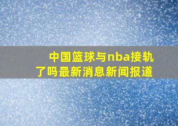 中国篮球与nba接轨了吗最新消息新闻报道