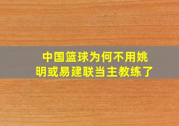 中国篮球为何不用姚明或易建联当主教练了