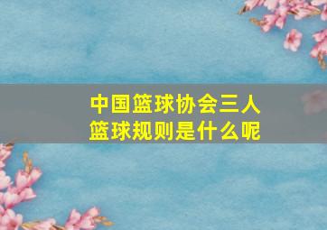 中国篮球协会三人篮球规则是什么呢