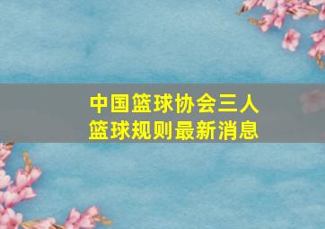 中国篮球协会三人篮球规则最新消息