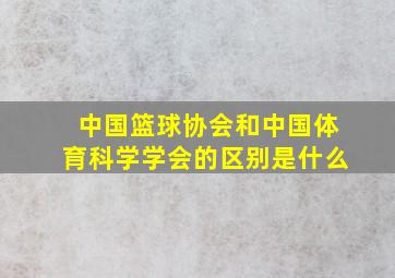 中国篮球协会和中国体育科学学会的区别是什么