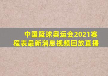 中国篮球奥运会2021赛程表最新消息视频回放直播