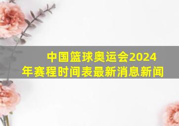 中国篮球奥运会2024年赛程时间表最新消息新闻