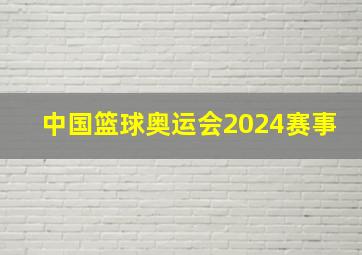 中国篮球奥运会2024赛事