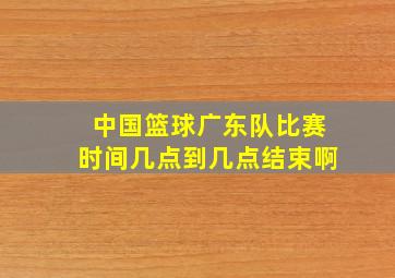 中国篮球广东队比赛时间几点到几点结束啊