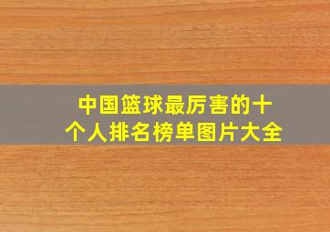 中国篮球最厉害的十个人排名榜单图片大全