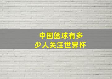 中国篮球有多少人关注世界杯