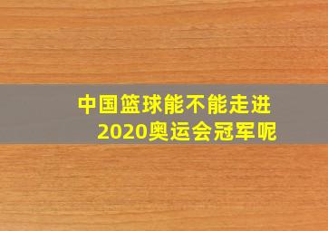 中国篮球能不能走进2020奥运会冠军呢