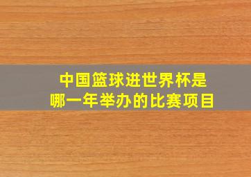 中国篮球进世界杯是哪一年举办的比赛项目