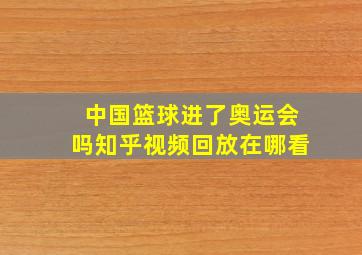 中国篮球进了奥运会吗知乎视频回放在哪看