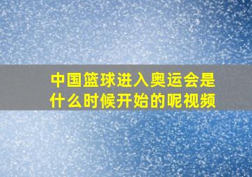 中国篮球进入奥运会是什么时候开始的呢视频