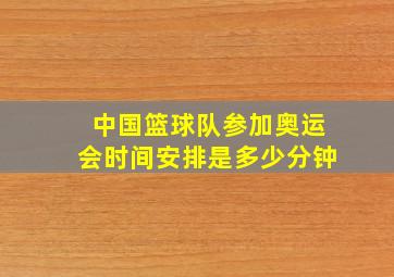 中国篮球队参加奥运会时间安排是多少分钟