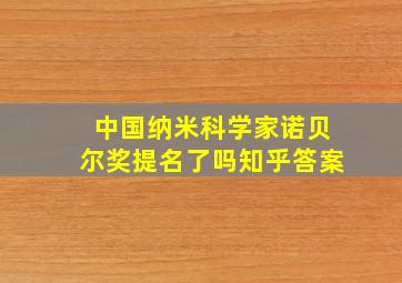 中国纳米科学家诺贝尔奖提名了吗知乎答案