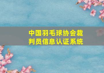 中国羽毛球协会裁判员信息认证系统