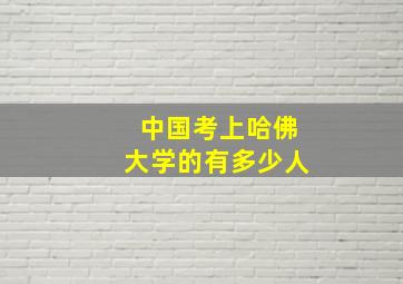 中国考上哈佛大学的有多少人