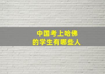 中国考上哈佛的学生有哪些人