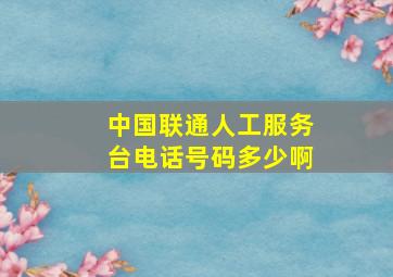 中国联通人工服务台电话号码多少啊