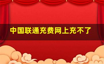 中国联通充费网上充不了