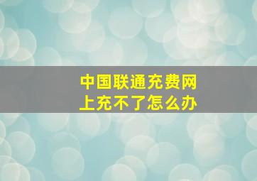 中国联通充费网上充不了怎么办