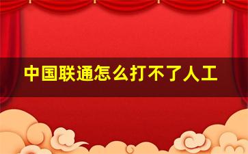 中国联通怎么打不了人工