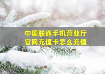 中国联通手机营业厅官网充值卡怎么充值