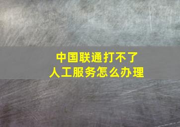 中国联通打不了人工服务怎么办理