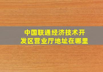 中国联通经济技术开发区营业厅地址在哪里