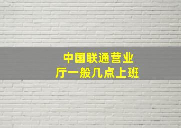 中国联通营业厅一般几点上班