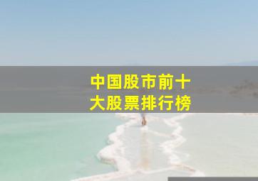 中国股市前十大股票排行榜