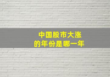 中国股市大涨的年份是哪一年