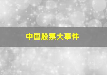 中国股票大事件