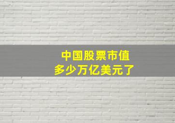 中国股票市值多少万亿美元了