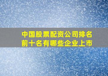 中国股票配资公司排名前十名有哪些企业上市