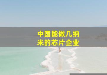 中国能做几纳米的芯片企业