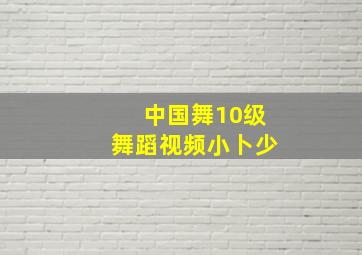 中国舞10级舞蹈视频小卜少