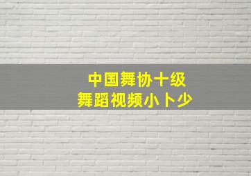 中国舞协十级舞蹈视频小卜少