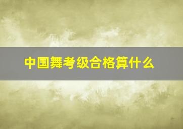 中国舞考级合格算什么