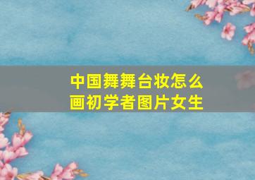 中国舞舞台妆怎么画初学者图片女生