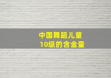 中国舞蹈儿童10级的含金量