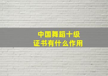 中国舞蹈十级证书有什么作用